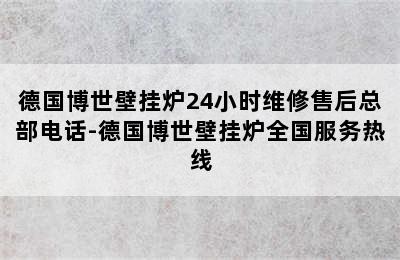 德国博世壁挂炉24小时维修售后总部电话-德国博世壁挂炉全国服务热线