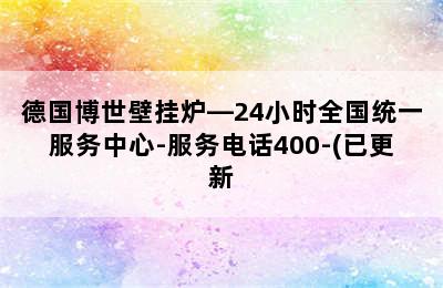 德国博世壁挂炉—24小时全国统一服务中心-服务电话400-(已更新