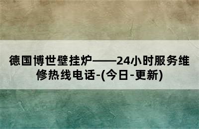 德国博世壁挂炉——24小时服务维修热线电话-(今日-更新)