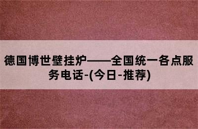 德国博世壁挂炉——全国统一各点服务电话-(今日-推荐)