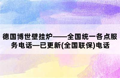 德国博世壁挂炉——全国统一各点服务电话—已更新(全国联保)电话