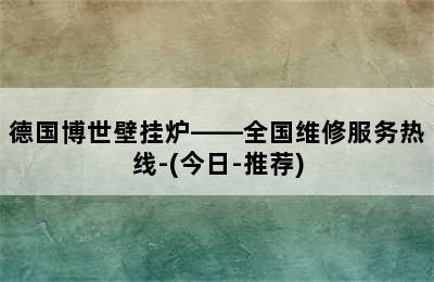 德国博世壁挂炉——全国维修服务热线-(今日-推荐)