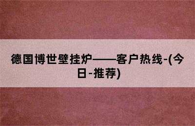 德国博世壁挂炉——客户热线-(今日-推荐)