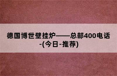 德国博世壁挂炉——总部400电话-(今日-推荐)