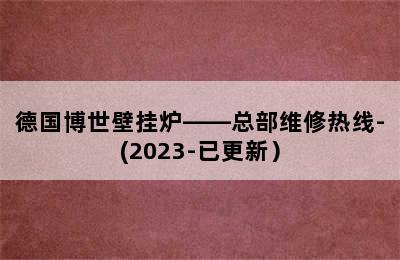 德国博世壁挂炉——总部维修热线-(2023-已更新）