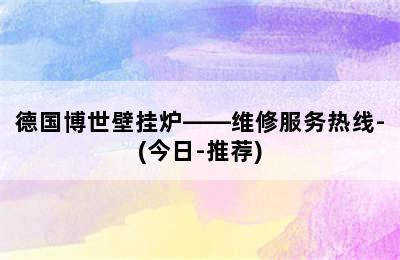 德国博世壁挂炉——维修服务热线-(今日-推荐)