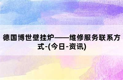 德国博世壁挂炉——维修服务联系方式-(今日-资讯)