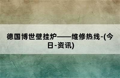 德国博世壁挂炉——维修热线-(今日-资讯)