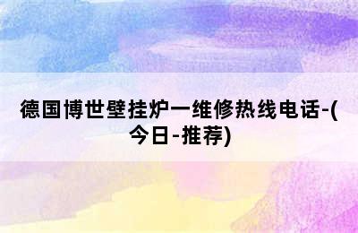 德国博世壁挂炉一维修热线电话-(今日-推荐)