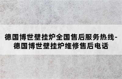 德国博世壁挂炉全国售后服务热线-德国博世壁挂炉维修售后电话