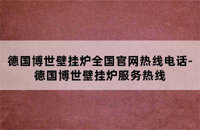 德国博世壁挂炉全国官网热线电话-德国博世壁挂炉服务热线