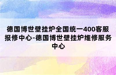 德国博世壁挂炉全国统一400客服报修中心-德国博世壁挂炉维修服务中心