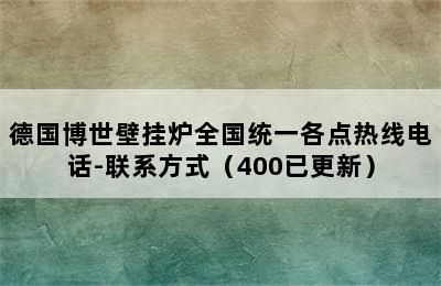 德国博世壁挂炉全国统一各点热线电话-联系方式（400已更新）