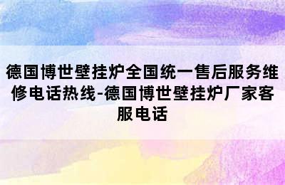 德国博世壁挂炉全国统一售后服务维修电话热线-德国博世壁挂炉厂家客服电话