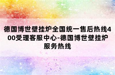 德国博世壁挂炉全国统一售后热线400受理客服中心-德国博世壁挂炉服务热线