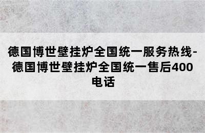 德国博世壁挂炉全国统一服务热线-德国博世壁挂炉全国统一售后400电话