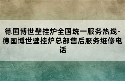 德国博世壁挂炉全国统一服务热线-德国博世壁挂炉总部售后服务维修电话