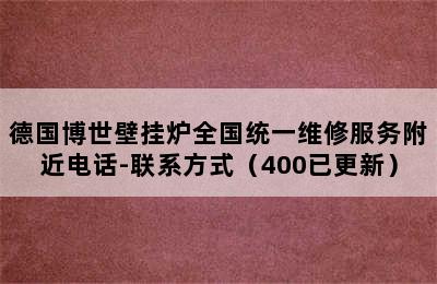 德国博世壁挂炉全国统一维修服务附近电话-联系方式（400已更新）