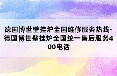 德国博世壁挂炉全国维修服务热线-德国博世壁挂炉全国统一售后服务400电话