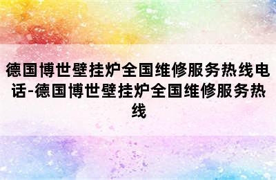 德国博世壁挂炉全国维修服务热线电话-德国博世壁挂炉全国维修服务热线