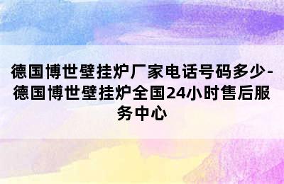 德国博世壁挂炉厂家电话号码多少-德国博世壁挂炉全国24小时售后服务中心