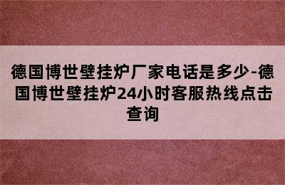 德国博世壁挂炉厂家电话是多少-德国博世壁挂炉24小时客服热线点击查询