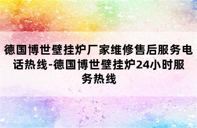 德国博世壁挂炉厂家维修售后服务电话热线-德国博世壁挂炉24小时服务热线