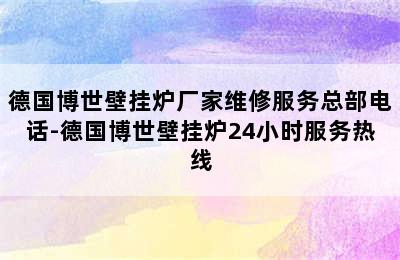 德国博世壁挂炉厂家维修服务总部电话-德国博世壁挂炉24小时服务热线