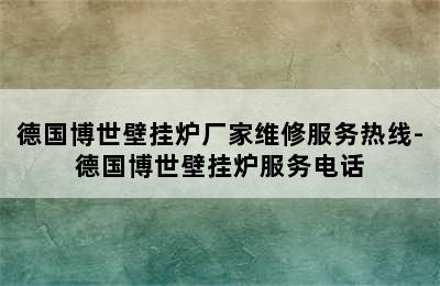 德国博世壁挂炉厂家维修服务热线-德国博世壁挂炉服务电话