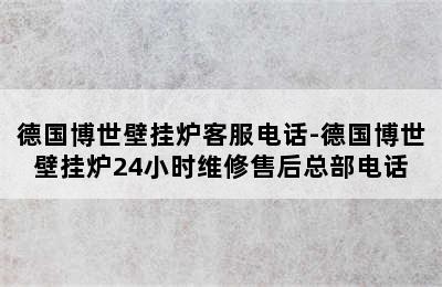 德国博世壁挂炉客服电话-德国博世壁挂炉24小时维修售后总部电话