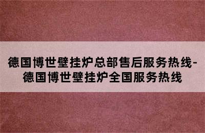 德国博世壁挂炉总部售后服务热线-德国博世壁挂炉全国服务热线