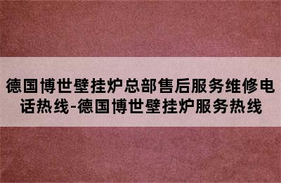 德国博世壁挂炉总部售后服务维修电话热线-德国博世壁挂炉服务热线