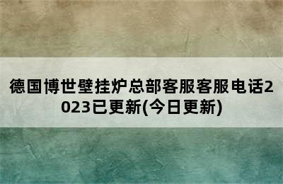 德国博世壁挂炉总部客服客服电话2023已更新(今日更新)