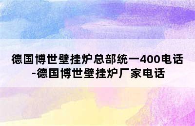 德国博世壁挂炉总部统一400电话-德国博世壁挂炉厂家电话