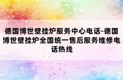 德国博世壁挂炉服务中心电话-德国博世壁挂炉全国统一售后服务维修电话热线