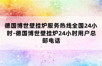 德国博世壁挂炉服务热线全国24小时-德国博世壁挂炉24小时用户总部电话