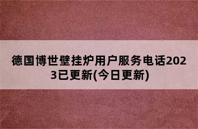 德国博世壁挂炉用户服务电话2023已更新(今日更新)