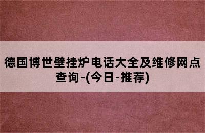 德国博世壁挂炉电话大全及维修网点查询-(今日-推荐)