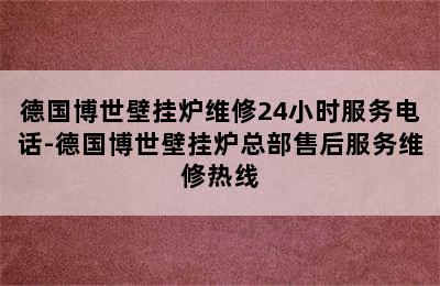 德国博世壁挂炉维修24小时服务电话-德国博世壁挂炉总部售后服务维修热线