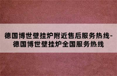 德国博世壁挂炉附近售后服务热线-德国博世壁挂炉全国服务热线