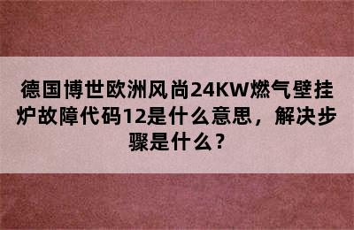 德国博世欧洲风尚24KW燃气壁挂炉故障代码12是什么意思，解决步骤是什么？