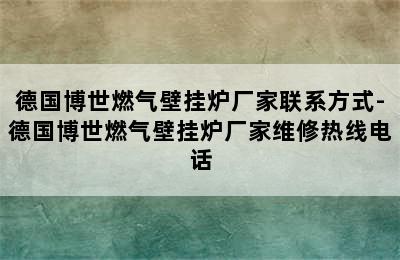 德国博世燃气壁挂炉厂家联系方式-德国博世燃气壁挂炉厂家维修热线电话