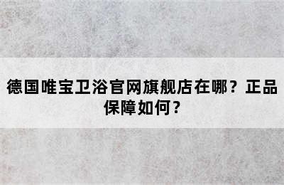 德国唯宝卫浴官网旗舰店在哪？正品保障如何？