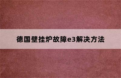 德国壁挂炉故障e3解决方法