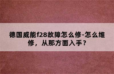 德国威能f28故障怎么修-怎么维修，从那方面入手？