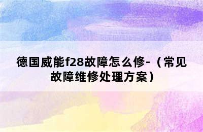 德国威能f28故障怎么修-（常见故障维修处理方案）