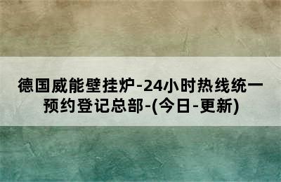 德国威能壁挂炉-24小时热线统一预约登记总部-(今日-更新)