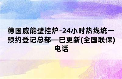 德国威能壁挂炉-24小时热线统一预约登记总部—已更新(全国联保)电话