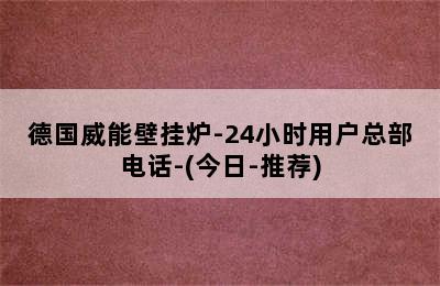 德国威能壁挂炉-24小时用户总部电话-(今日-推荐)