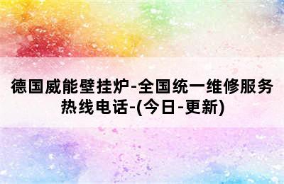 德国威能壁挂炉-全国统一维修服务热线电话-(今日-更新)